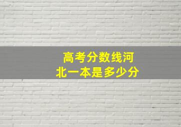 高考分数线河北一本是多少分