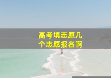 高考填志愿几个志愿报名啊