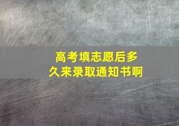 高考填志愿后多久来录取通知书啊