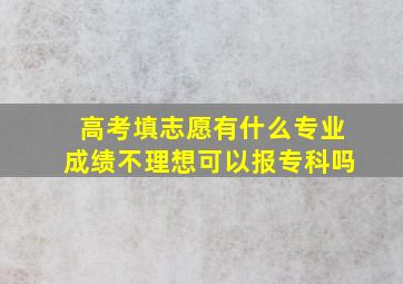 高考填志愿有什么专业成绩不理想可以报专科吗