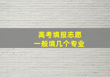 高考填报志愿一般填几个专业