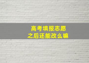 高考填报志愿之后还能改么嘛