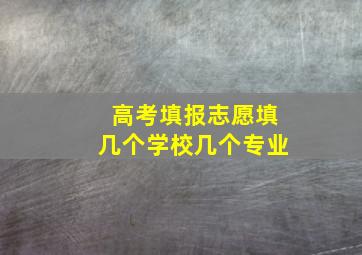 高考填报志愿填几个学校几个专业