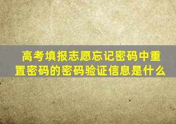 高考填报志愿忘记密码中重置密码的密码验证信息是什么