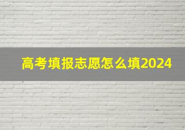 高考填报志愿怎么填2024