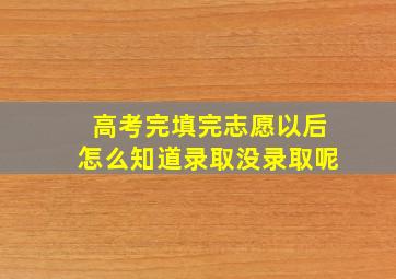 高考完填完志愿以后怎么知道录取没录取呢