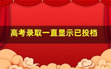 高考录取一直显示已投档