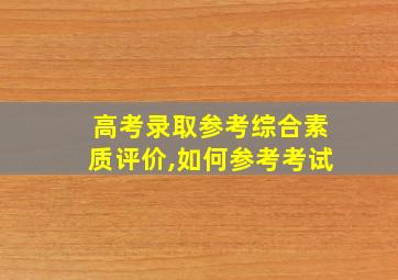 高考录取参考综合素质评价,如何参考考试