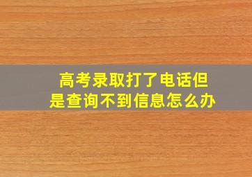 高考录取打了电话但是查询不到信息怎么办