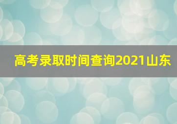 高考录取时间查询2021山东