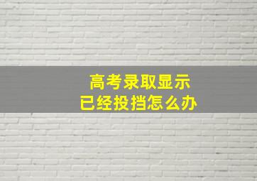 高考录取显示已经投挡怎么办