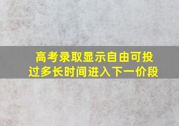 高考录取显示自由可投过多长时间进入下一价段