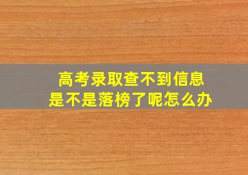 高考录取查不到信息是不是落榜了呢怎么办