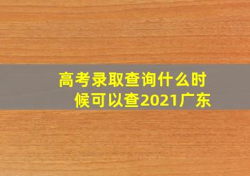 高考录取查询什么时候可以查2021广东