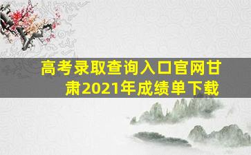 高考录取查询入口官网甘肃2021年成绩单下载