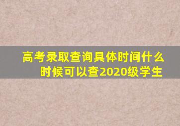 高考录取查询具体时间什么时候可以查2020级学生