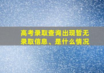 高考录取查询出现暂无录取信息、是什么情况