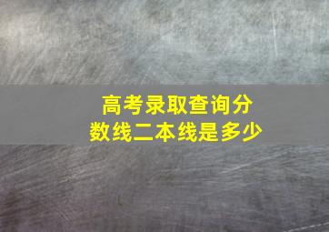 高考录取查询分数线二本线是多少