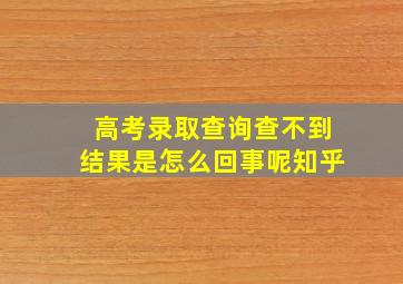 高考录取查询查不到结果是怎么回事呢知乎