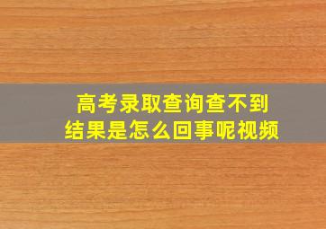 高考录取查询查不到结果是怎么回事呢视频