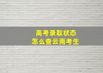 高考录取状态怎么查云南考生