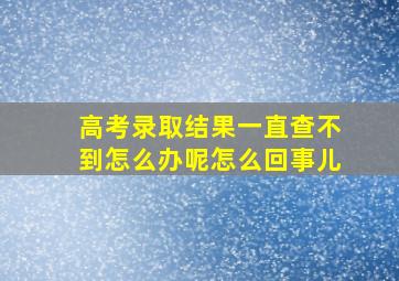 高考录取结果一直查不到怎么办呢怎么回事儿