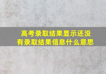 高考录取结果显示还没有录取结果信息什么意思