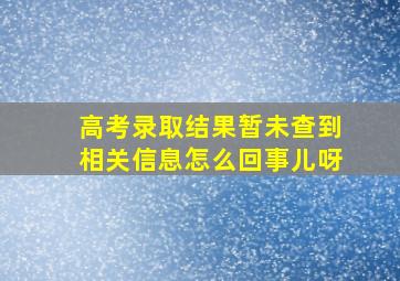 高考录取结果暂未查到相关信息怎么回事儿呀