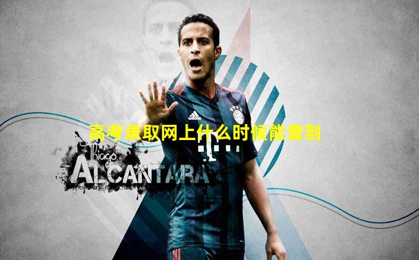 高考录取网上什么时候能查到