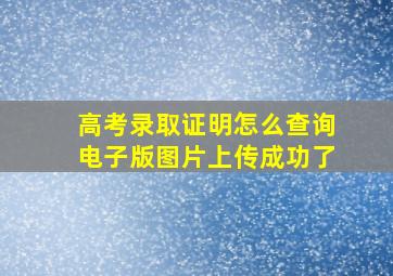 高考录取证明怎么查询电子版图片上传成功了