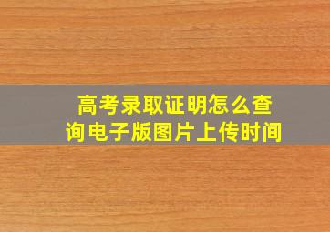 高考录取证明怎么查询电子版图片上传时间