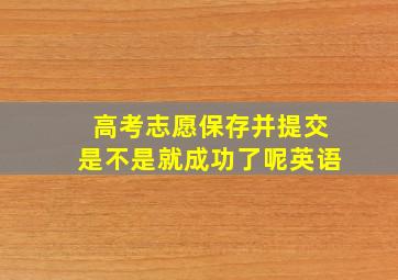 高考志愿保存并提交是不是就成功了呢英语