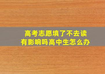 高考志愿填了不去读有影响吗高中生怎么办