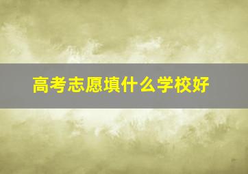 高考志愿填什么学校好