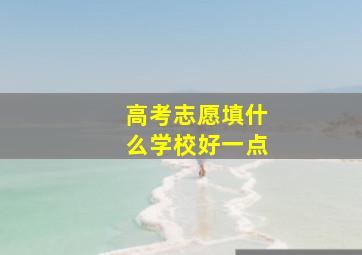 高考志愿填什么学校好一点