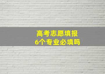 高考志愿填报6个专业必填吗