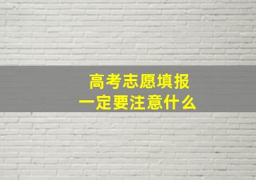 高考志愿填报一定要注意什么