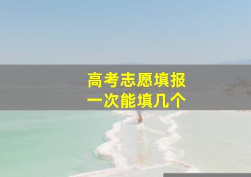 高考志愿填报一次能填几个