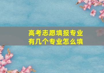 高考志愿填报专业有几个专业怎么填