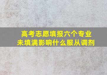 高考志愿填报六个专业未填满影响什么服从调剂