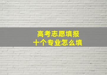 高考志愿填报十个专业怎么填