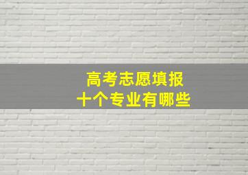 高考志愿填报十个专业有哪些