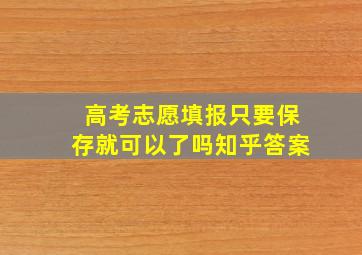 高考志愿填报只要保存就可以了吗知乎答案