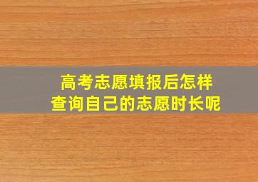 高考志愿填报后怎样查询自己的志愿时长呢