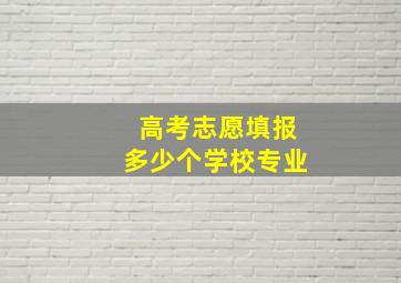 高考志愿填报多少个学校专业