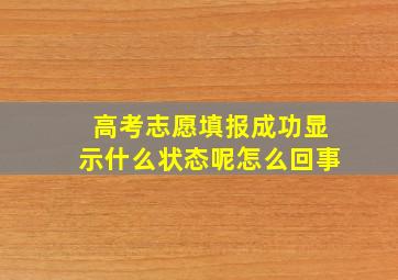 高考志愿填报成功显示什么状态呢怎么回事