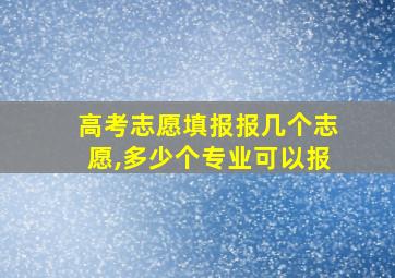 高考志愿填报报几个志愿,多少个专业可以报