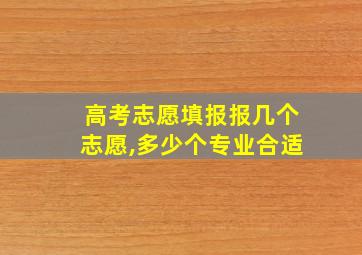 高考志愿填报报几个志愿,多少个专业合适