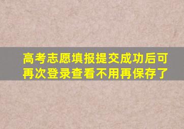 高考志愿填报提交成功后可再次登录查看不用再保存了