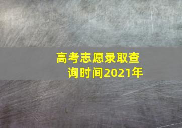 高考志愿录取查询时间2021年